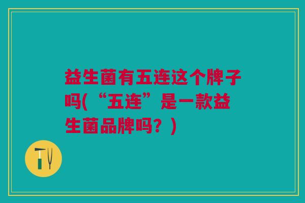 益生菌有五连这个牌子吗(“五连”是一款益生菌品牌吗?)