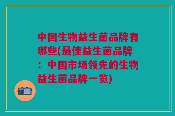 中国生物益生菌品牌有哪些(佳益生菌品牌：中国市场领先的生物益生菌品牌一览)
