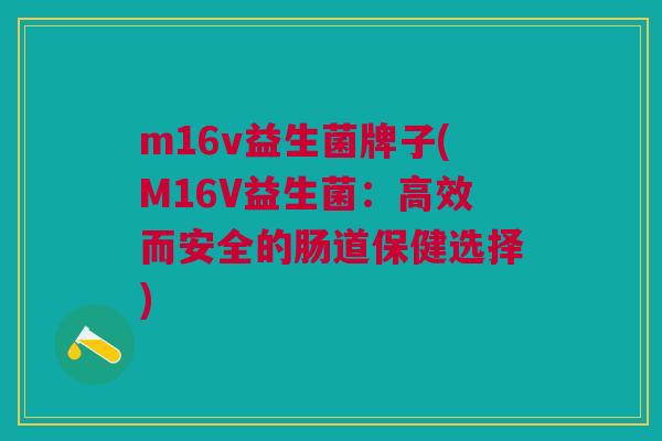 m16v益生菌牌子(M16V益生菌:高效而安全的肠道保健选择)