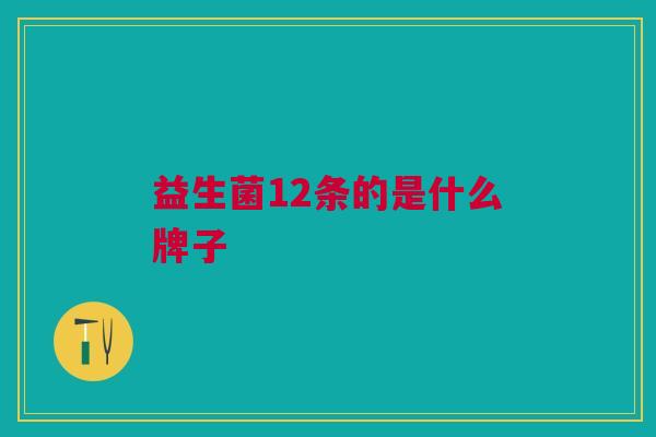 益生菌12条的是什么牌子