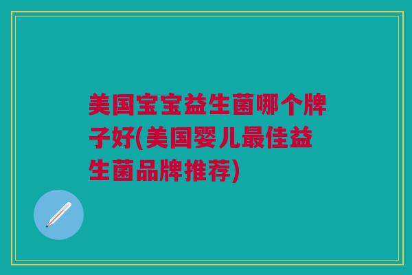 美国宝宝益生菌哪个牌子好(美国婴儿最佳益生菌品牌推荐)
