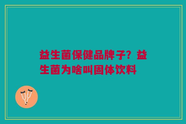 益生菌保健品牌子?益生菌为啥叫固体饮料 益生菌保健品牌子?益生菌为啥叫固体饮料