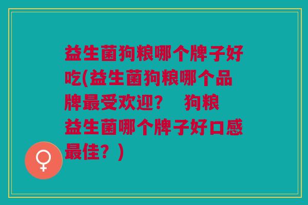 益生菌狗粮哪个牌子好吃(益生菌狗粮哪个品牌最受欢迎? 狗粮益生菌哪个牌子好口感最佳?)