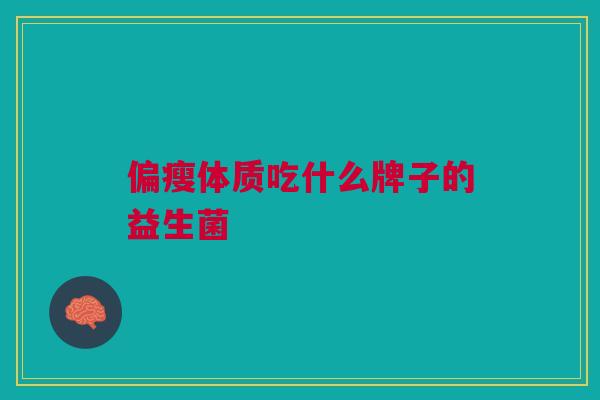 偏瘦体质吃什么牌子的益生菌
