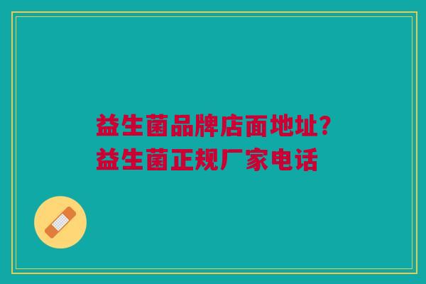 益生菌品牌店面地址?益生菌正规厂家电话