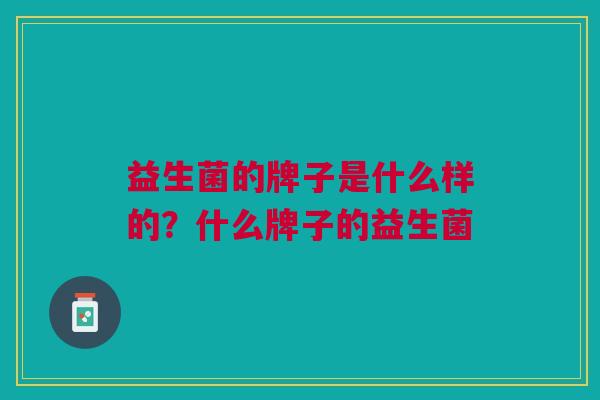 益生菌的牌子是什么样的?什么牌子的益生菌