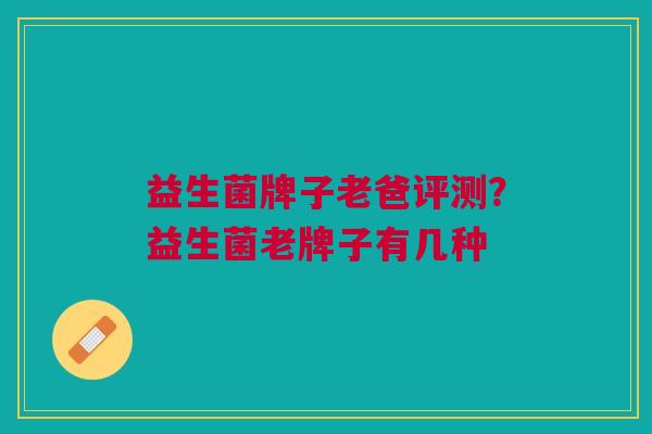 益生菌牌子老爸评测?益生菌老牌子有几种