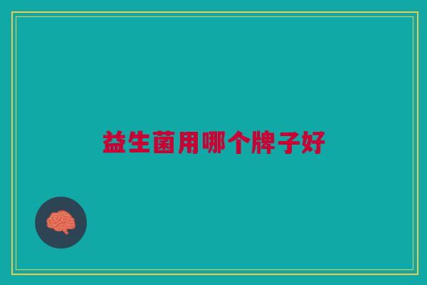 益生菌用哪个牌子好 益生菌用哪个牌子好