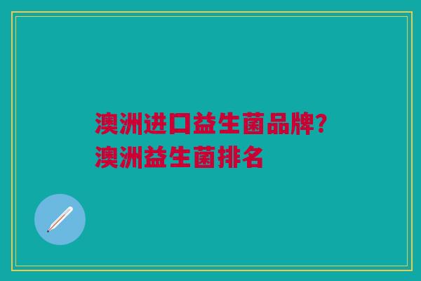 澳洲进囗益生菌品牌?澳洲益生菌排名