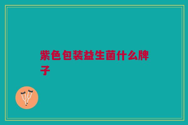 紫色包装益生菌什么牌子 紫色包装益生菌什么牌子