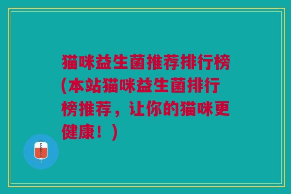 猫咪益生菌推荐排行榜(本站猫咪益生菌排行榜推荐,让你的猫咪更健康!)