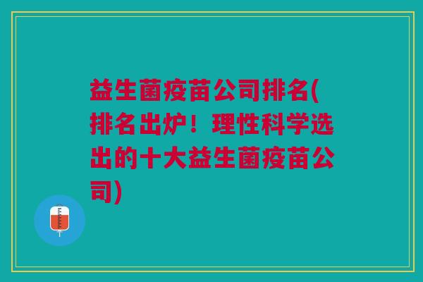 益生菌疫苗公司排名(排名出炉!理性科学选出的十大益生菌疫苗公司)