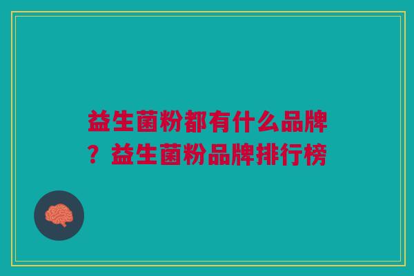 益生菌粉都有什么品牌?益生菌粉品牌排行榜