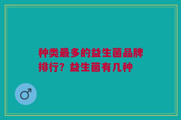 种类最多的益生菌品牌排行?益生菌有几种