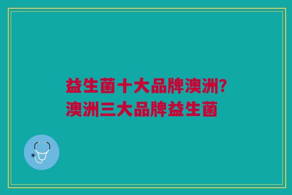 益生菌十大品牌澳洲？澳洲三大品牌益生菌