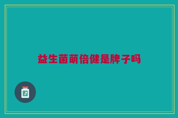 益生菌萌倍健是牌子吗 益生菌萌倍健是牌子吗