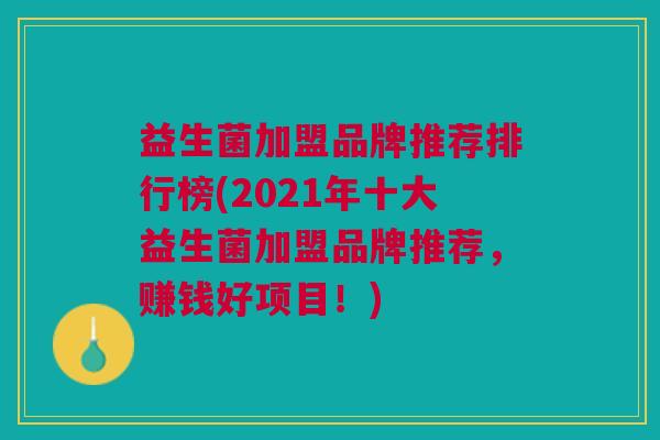 益生菌加盟品牌推荐排行榜(2021年十大益生菌加盟品牌推荐,赚钱好项目!) 益生菌加盟品牌推荐排行榜(2021年十大益生菌加盟品牌推荐,赚钱好项目!)