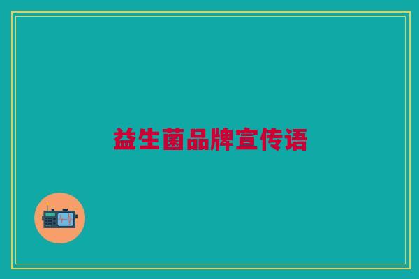 益生菌品牌宣传语 益生菌品牌宣传语