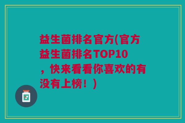 益生菌排名官方(官方益生菌排名TOP10,快来看看你喜欢的有没有上榜!)