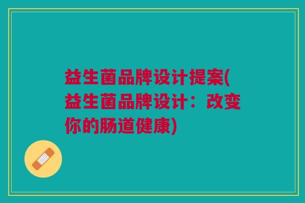 益生菌品牌设计提案(益生菌品牌设计:改变你的肠道健康)