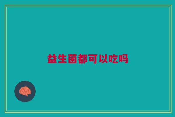 益生菌都可以吃吗 益生菌都可以吃吗
