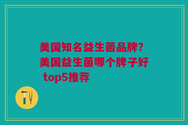 美国知名益生菌品牌?美国益生菌哪个牌子好 top5推荐
