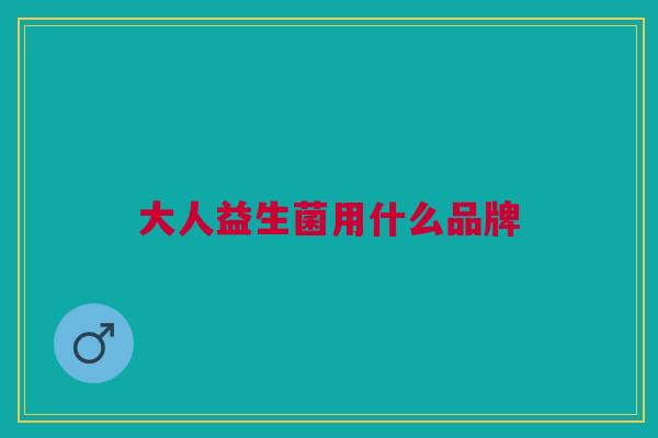 大人益生菌用什么品牌 大人益生菌用什么品牌