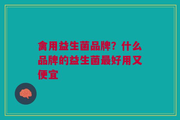 禽用益生菌品牌?什么品牌的益生菌好用又便宜 禽用益生菌品牌?什么品牌的益生菌好用又便宜