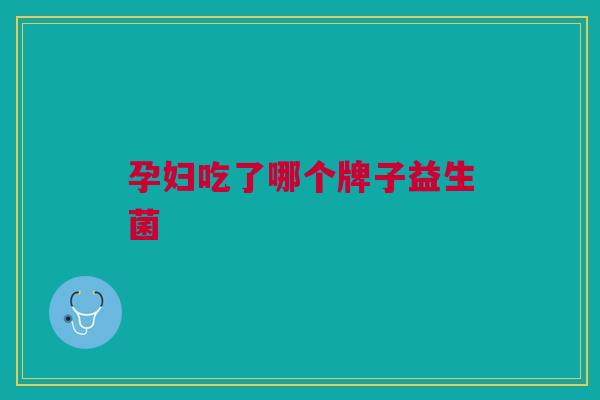 孕妇吃了哪个牌子益生菌