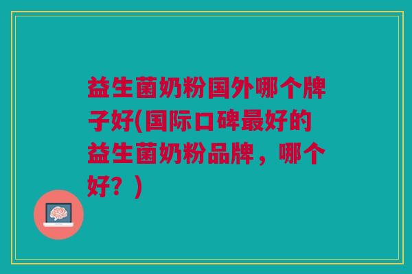 益生菌奶粉国外哪个牌子好(国际口碑最好的益生菌奶粉品牌,哪个好?)
