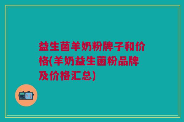 益生菌羊奶粉牌子和价格(羊奶益生菌粉品牌及价格汇总) 益生菌羊奶粉牌子和价格(羊奶益生菌粉品牌及价格汇总)