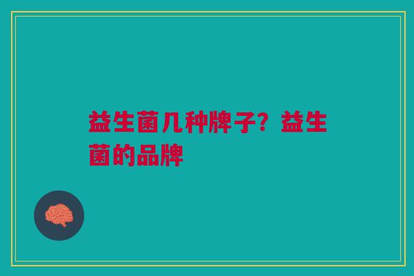 益生菌几种牌子?益生菌的品牌
