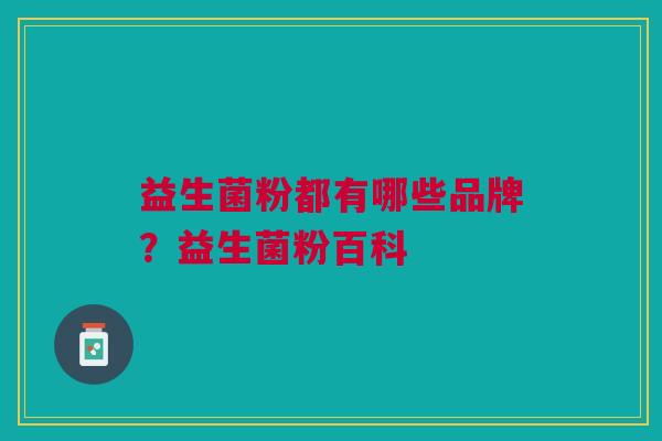 益生菌粉都有哪些品牌?益生菌粉百科