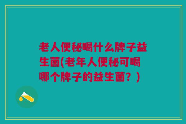 老人喝什么牌子益生菌(老年人可喝哪个牌子的益生菌?) 老人喝什么牌子益生菌(老年人可喝哪个牌子的益生菌?)