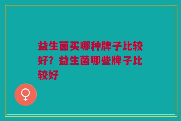 益生菌买哪种牌子比较好?益生菌哪些牌子比较好