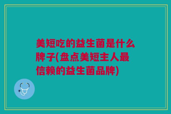 美短吃的益生菌是什么牌子(盘点美短主人信赖的益生菌品牌) 美短吃的益生菌是什么牌子(盘点美短主人信赖的益生菌品牌)