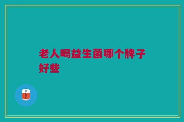 老人喝益生菌哪个牌子好些