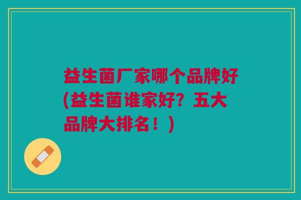 益生菌厂家哪个品牌好(益生菌谁家好?五大品牌大排名!)