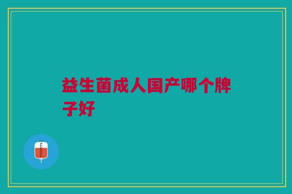 益生菌成人国产哪个牌子好