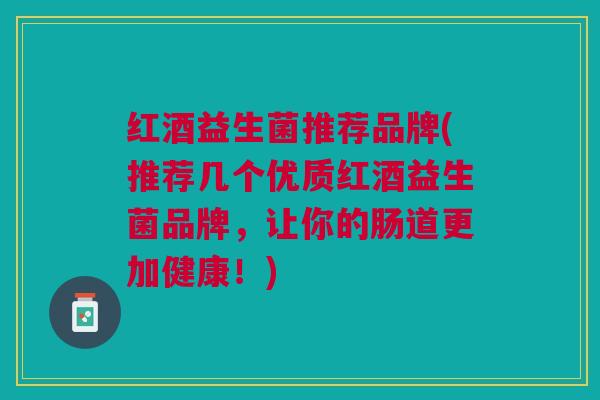 红酒益生菌推荐品牌(推荐几个优质红酒益生菌品牌,让你的肠道更加健康!)