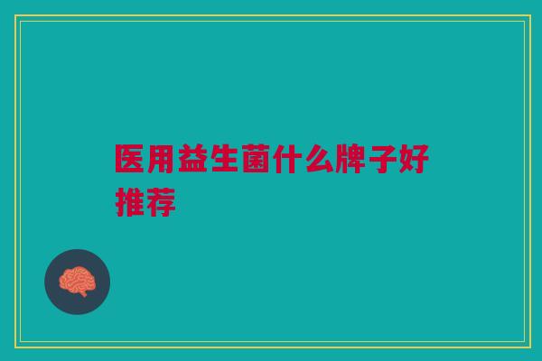 医用益生菌什么牌子好推荐