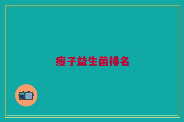 瘦子益生菌排名 瘦子益生菌排名