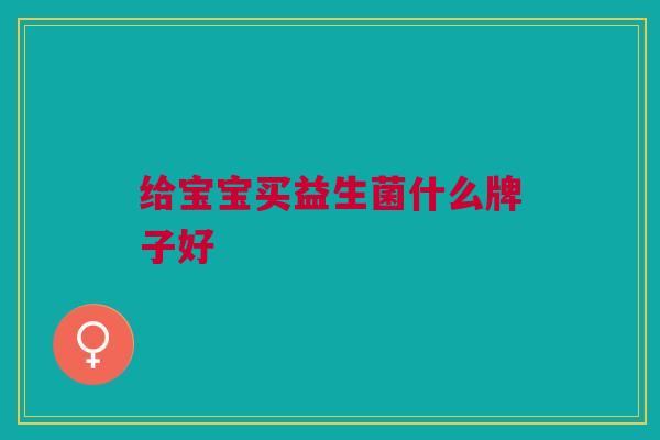 给宝宝买益生菌什么牌子好