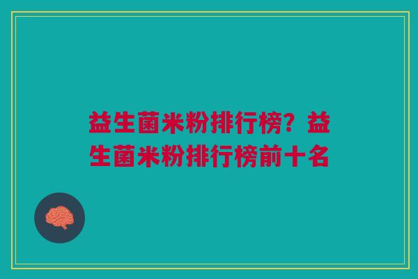 益生菌米粉排行榜?益生菌米粉排行榜前十名 益生菌米粉排行榜?益生菌米粉排行榜前十名