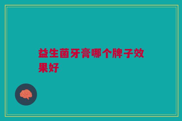 益生菌牙膏哪个牌子效果好