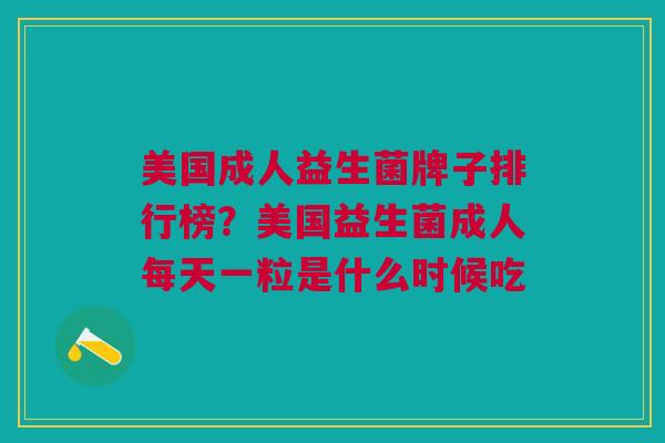 美国成人益生菌牌子排行榜?美国益生菌成人每天一粒是什么时候吃