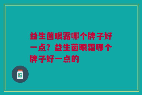 益生菌眼霜哪个牌子好一点?益生菌眼霜哪个牌子好一点的