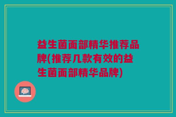 益生菌面部精华推荐品牌(推荐几款有效的益生菌面部精华品牌) 益生菌面部精华推荐品牌(推荐几款有效的益生菌面部精华品牌)