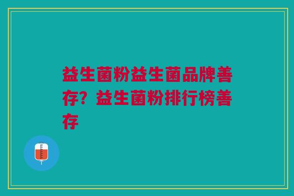 益生菌粉益生菌品牌善存?益生菌粉排行榜善存