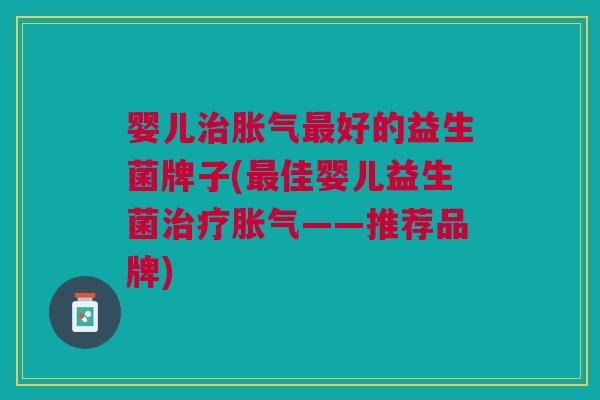 婴儿治胀气最好的益生菌牌子(最佳婴儿益生菌治疗胀气——推荐品牌)